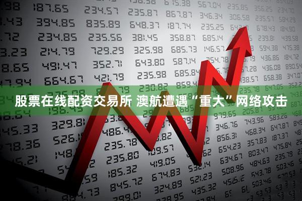 股票在线配资交易所 澳航遭遇“重大”网络攻击