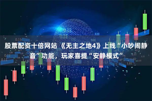 股票配资十倍网站 《无主之地4》上线“小吵闹静音”功能，玩家喜提“安静模式”