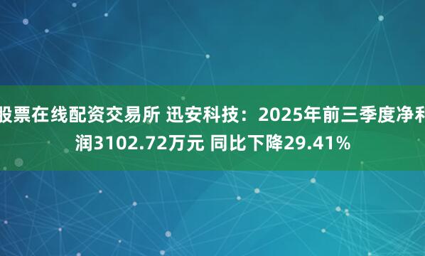 股票在线配资交易所 迅安科技：2025年前三季度净利润3102.72万元 同比下降29.41%