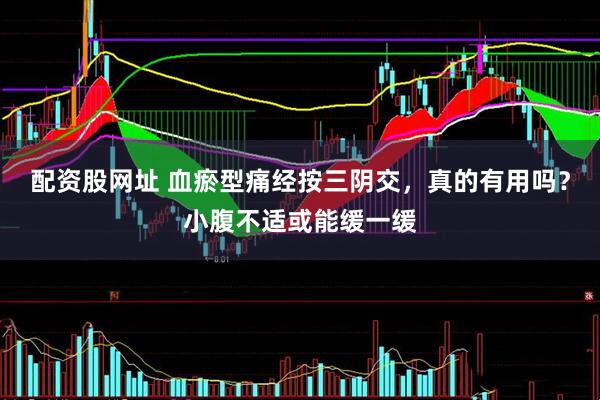 配资股网址 血瘀型痛经按三阴交，真的有用吗？小腹不适或能缓一缓