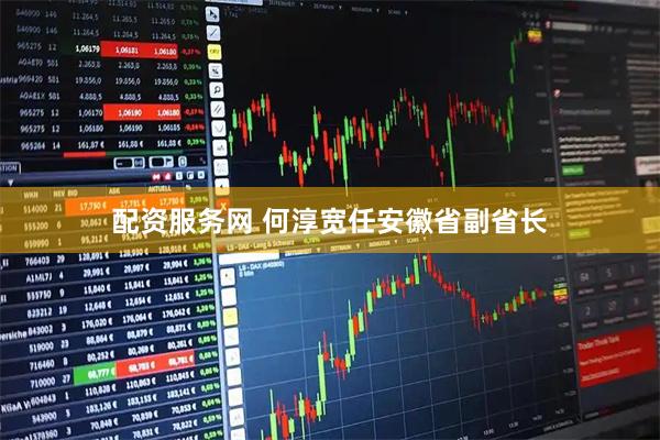 配资服务网 何淳宽任安徽省副省长